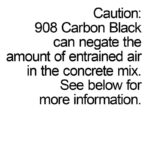 Caution: 908 Carbon Black can negate the amount of entrained air in the concrete mix.